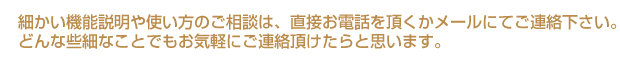 細かい機能説明や使い方のご相談はご連絡下さい。